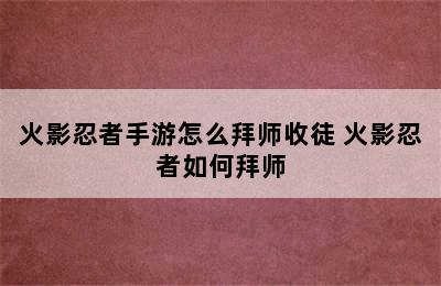 火影忍者手游怎么拜师收徒 火影忍者如何拜师